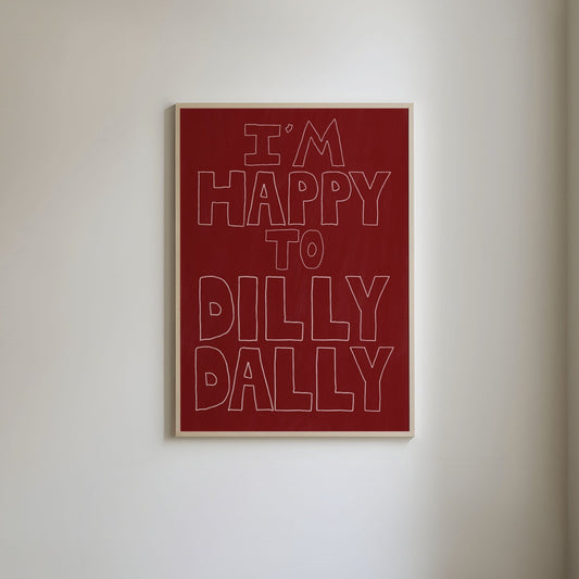 I'm Happy To Dilly Dally Print